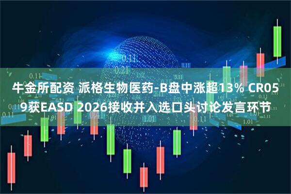 牛金所配资 派格生物医药-B盘中涨超13% CR059获EASD 2026接收并入选口头讨论发言环节