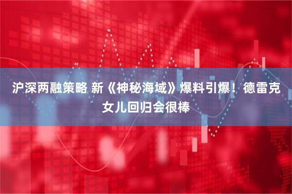 沪深两融策略 新《神秘海域》爆料引爆！德雷克女儿回归会很棒